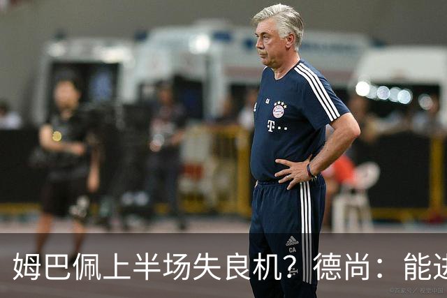 姆巴佩上半场失良机？德尚：能进2球已经非常好，他从不自我怀疑