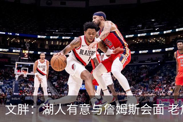 文胖：湖人有意与詹姆斯会面 老詹一直不会面&还在阿克伦打高尔夫