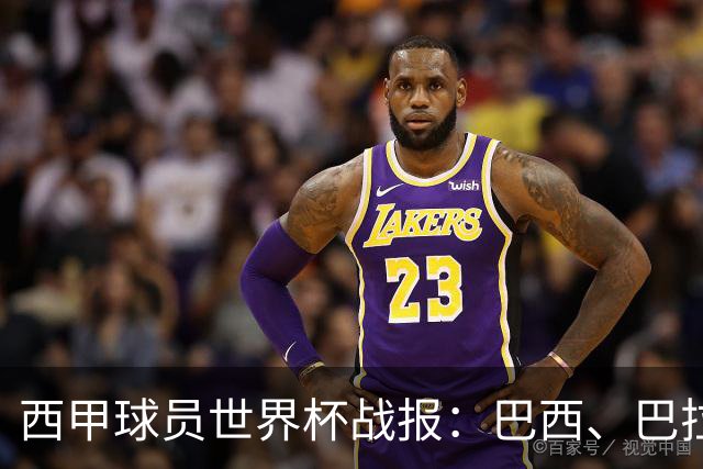 西甲球员世界杯战报：巴西、巴拉圭、摩洛哥惊险晋级